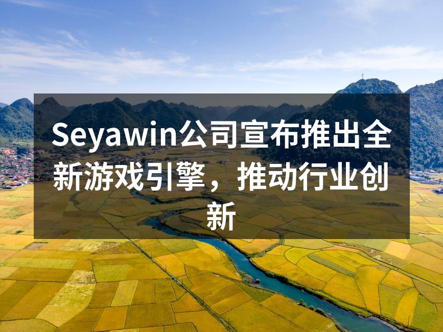 Seyawin公司宣布推出全新游戏引擎，推动行业创新
