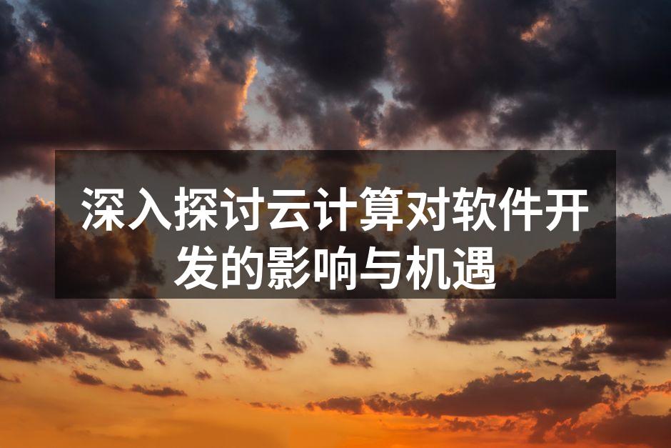 深入探讨云计算对软件开发的影响与机遇