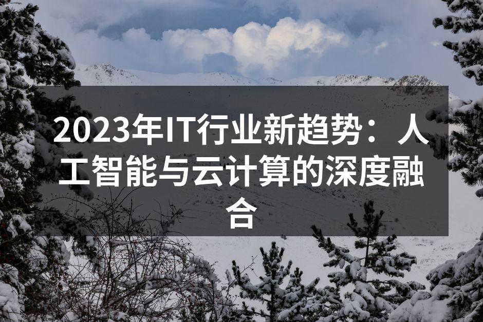 2023年IT行业新趋势：人工智能与云计算的深度融合