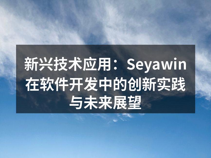 新兴技术应用：Seyawin在软件开发中的创新实践与未来展望